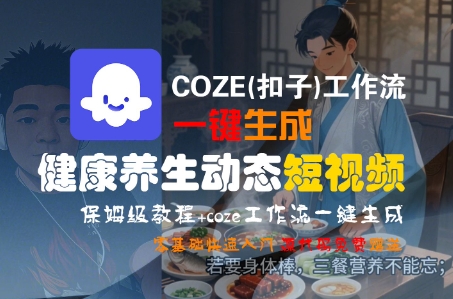COZE(扣子)工作流一键生成健康养生动态短视频,保姆级教程,零基础快速入门-冒泡网