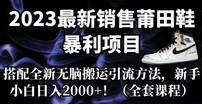 2023最新销售莆田鞋暴利项目,搭配全新无脑搬运引流方法,新手小白日入2000+【揭秘】-冒泡网