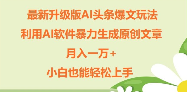 升级版ai头条爆文玩法，利用ai软件暴力生成原创文章，月入一W+，小白也能轻松上手-冒泡网