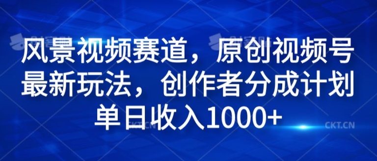 风景视频赛道，原创视频号最新玩法，创作者分成计划单日收入1k-冒泡网