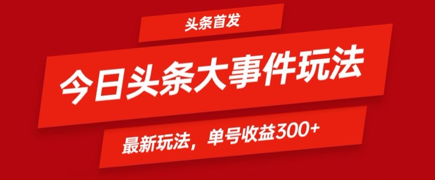 头条最新大事件玩法头条首发，可矩阵操作，单号日入300+-冒泡网