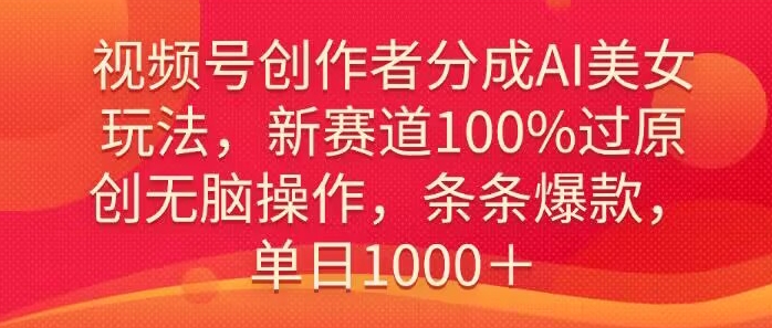 视频号创作者分成AI美女玩法,新赛道100%过原创无脑操作,条条爆款,单日1000+-冒泡网