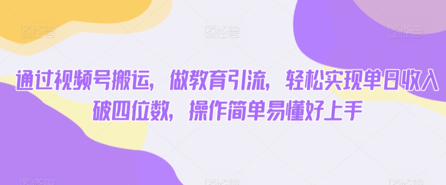 通过视频号搬运,做教育引流,轻松实现单日收入破四位数,操作简单易懂好上手-冒泡网