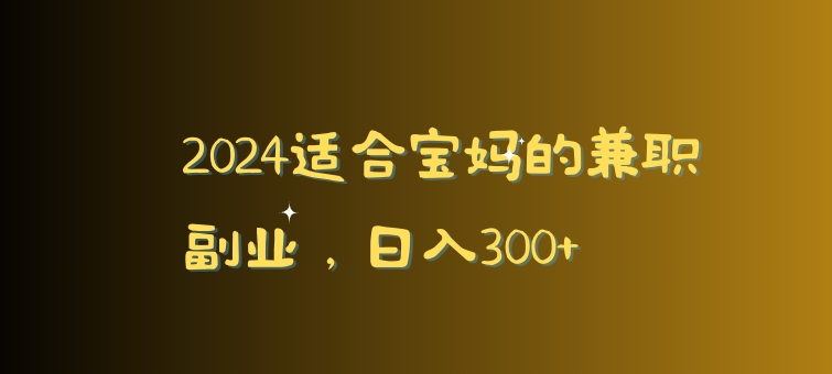 适合宝妈的兼职副业,日入300+-冒泡网