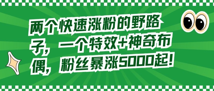 两个快速涨粉的野路子,一个特效+神奇布偶,粉丝暴涨5000起【揭秘】-冒泡网