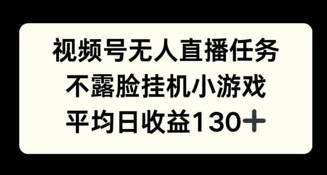 视频号平台半无人直播任务，不露脸挂机小游戏，平均日收益130+-冒泡网