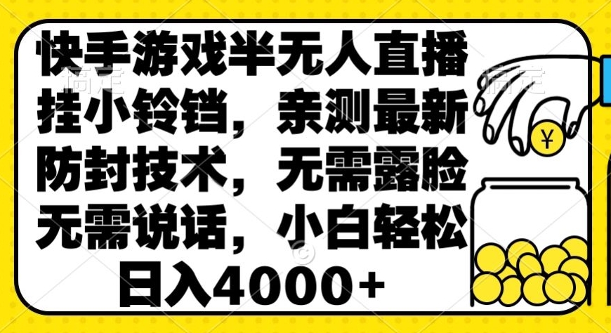 快手游戏半无人直播挂小铃铛，亲测最新防封技术，无需露脸无需说话，小白轻松日入4000+-冒泡网