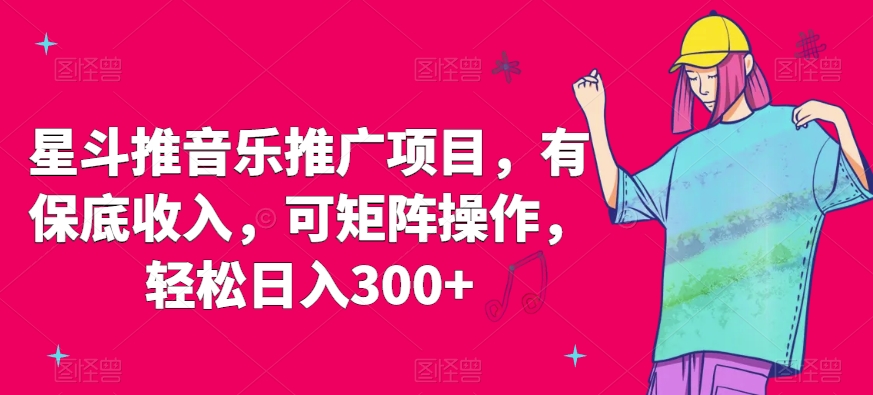 星斗推音乐推广项目,有保底收入,可矩阵操作,轻松日入300+-冒泡网