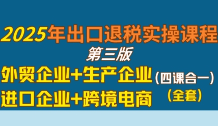 2025年出口退税实操课程,外贸企业+生产企业+进口企业+跨境电商-冒泡网