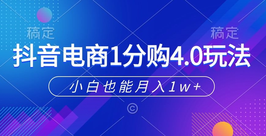 抖音电商1分购4.0玩法，小白也能月入1w+-冒泡网