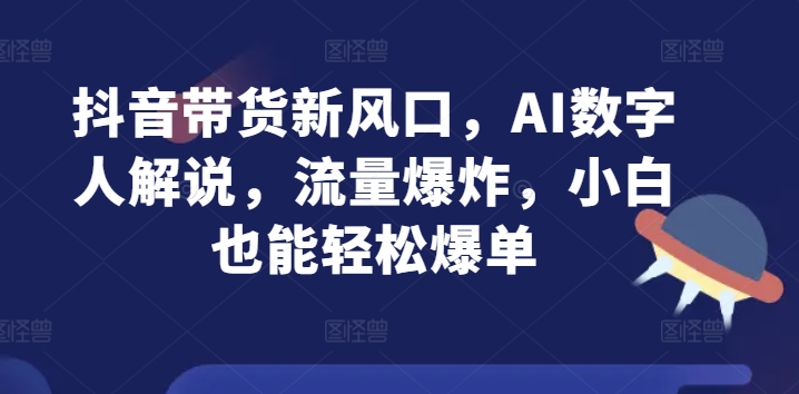抖音带货新风口,AI数字人解说,流量爆炸,小白也能轻松爆单-冒泡网