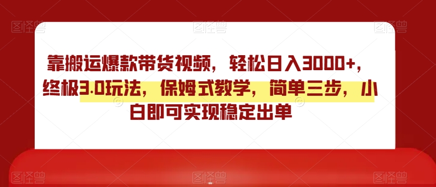 靠搬运爆款带货视频，轻松日入3000+，终极3.0玩法，保姆式教学，简单三步，小白即可实现稳定出单【揭秘】-冒泡网
