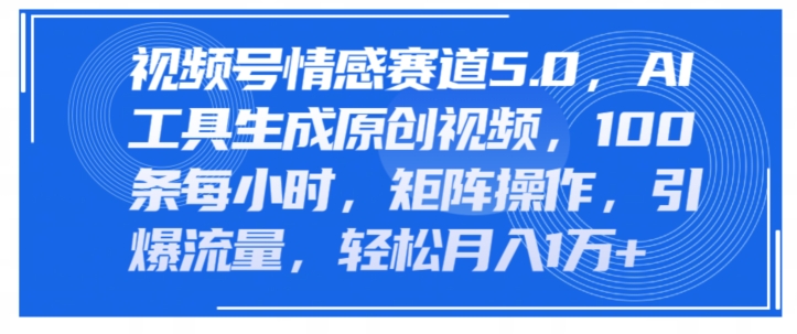 视频号情感赛道5.0，AI软件生成原创视频，100条每小时，矩阵操作，引爆流量-冒泡网