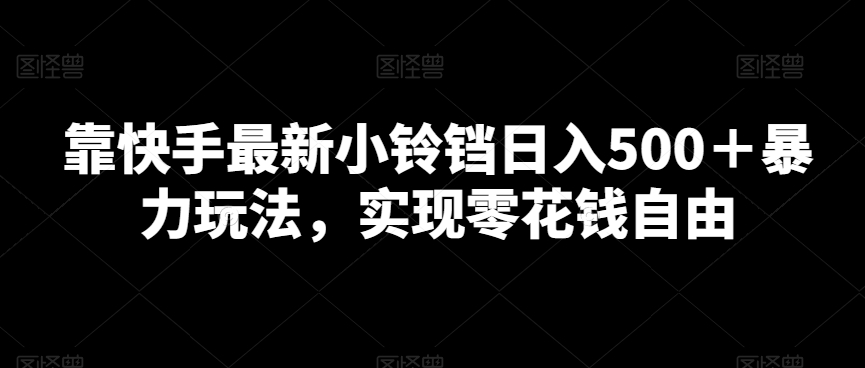 靠快手最新小铃铛日入500+暴力玩法,实现零花钱自由-冒泡网