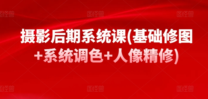 摄影后期系统课(基础修图+系统调色+人像精修)-冒泡网