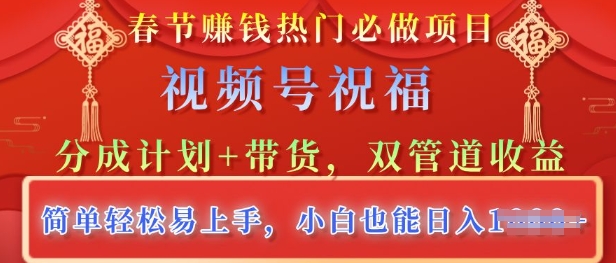 春节热门必做项目,视频号祝福,分成计划+带货,双管道收益,简单轻松易上手,小白也能日入多张-冒泡网