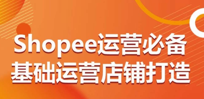 Shopee运营必备基础运营店铺打造，多层次的教你从0-1运营店铺-冒泡网