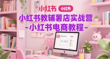 小红书教辅薯店实战营-小红书电商教程-冒泡网