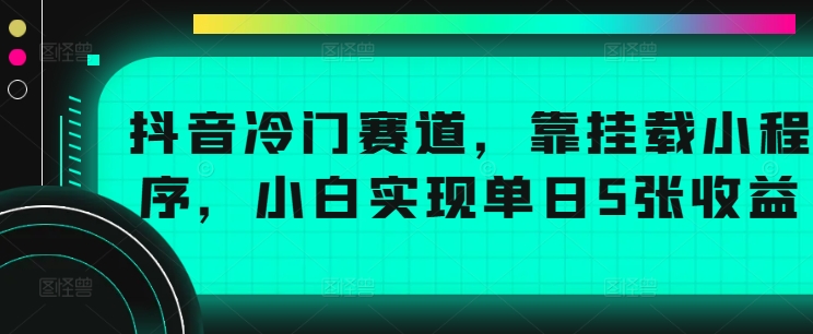 抖音冷门赛道,靠挂载小程序,小白实现单日5张收益-冒泡网