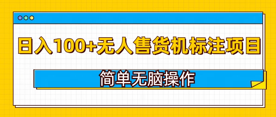 无人售货机标注项目,简单无脑易操作,日入100+-冒泡网