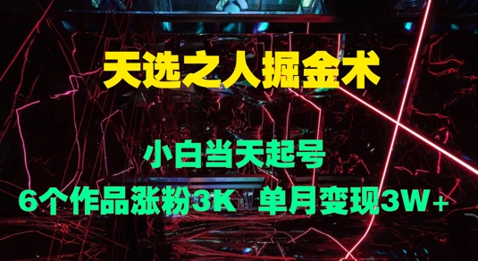 天选之人掘金术，小白当天起号，6个作品涨粉3000+，单月变现3w+-冒泡网