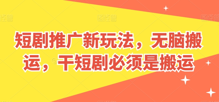 短剧推广新玩法,无脑搬运,干短剧必须是搬运【揭秘】-冒泡网