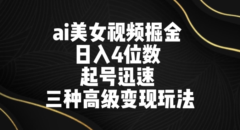 ai美女视频掘金,日入4位数,起号迅速,三种高级变现玩法-冒泡网
