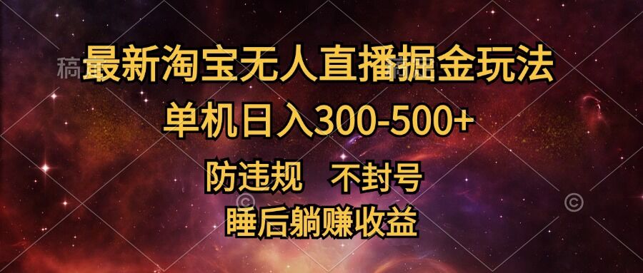 最新淘宝无人直播暴力掘金，防违规不封号，单机日入300-500+，睡后躺Z收益-冒泡网