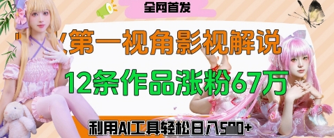 爆火第一人称视角影视解说,12条作品涨粉67W,巧用AI工具,轻松日入几张-冒泡网