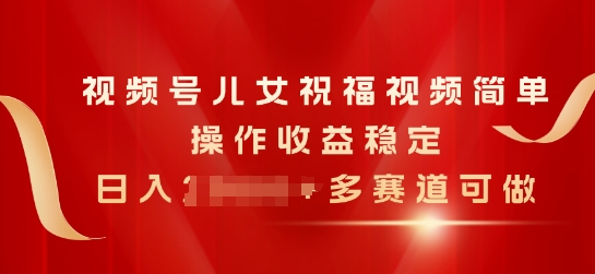 视频号儿女祝福视频,简单操作收益稳定,日入几张,多赛道可做-冒泡网
