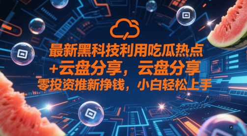 最新黑科技利用吃瓜热点+云盘分享,零投入推新挣钱,小白轻松上手-冒泡网