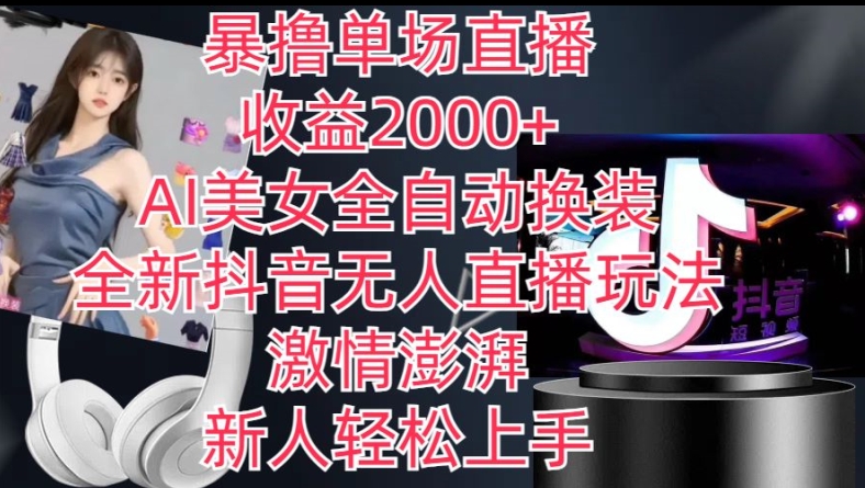全新抖音无人直播玩法，AI美女全自动换装，激情澎湃，新人轻松上手，暴撸单场直播2k+【揭秘】-冒泡网