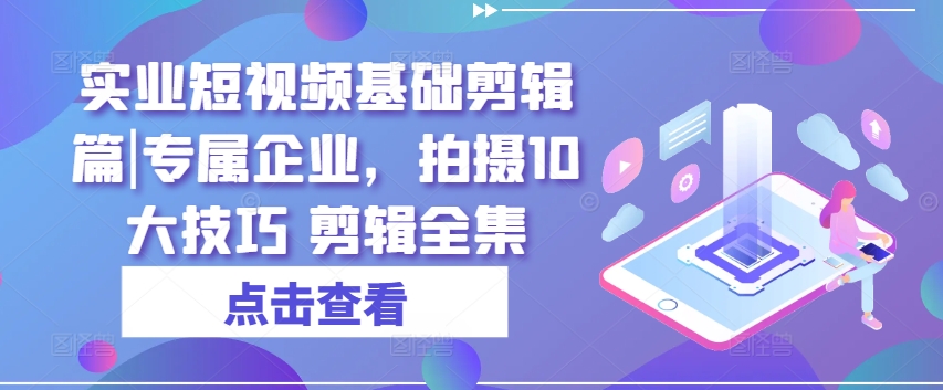 实业短视频基础剪辑篇|专属企业，拍摄10大技巧 剪辑全集-冒泡网