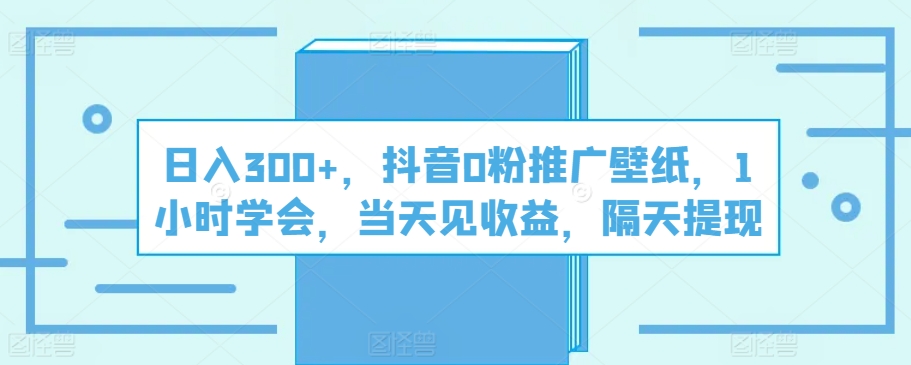 日入300+,抖音0粉推广壁纸,1小时学会,当天见收益,隔天提现-冒泡网