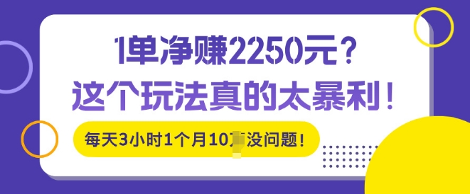 1单净入2250?这个玩法真的太暴利,每天3小时1个月10个没问题!-冒泡网
