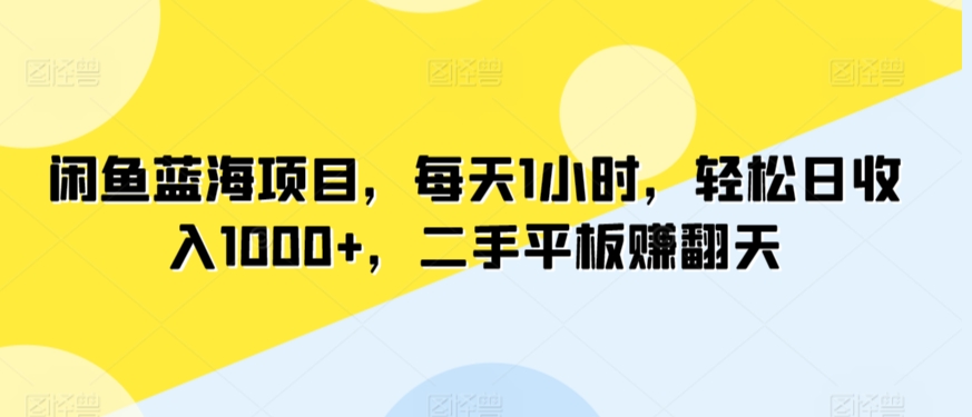闲鱼蓝海项目,每天1小时,轻松日收入1000+,二手平板赚翻天-冒泡网