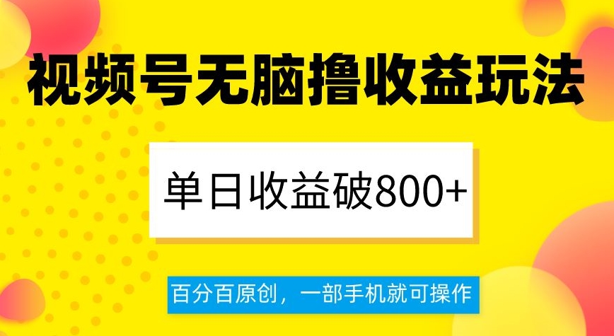 视频号无脑撸收益玩法，单日收益破800+，百分百原创，一部手机就可操作【揭秘】-冒泡网