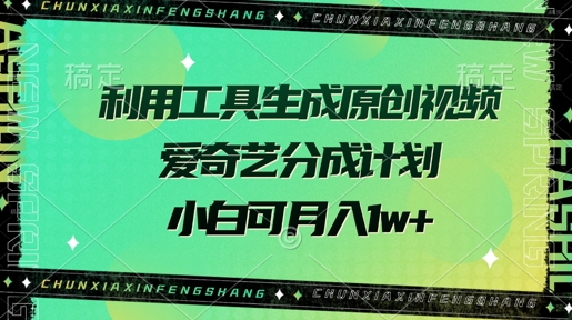 利用工具生成原创视频,爱奇艺分成计划,小白可月入过w+-冒泡网