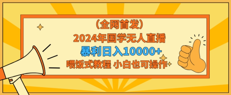 全网首发年国学无人直播暴力日入1w,加喂饭式教程,小白也可操作【揭秘】-冒泡网