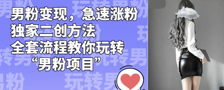 男粉变现,急速涨粉独家二创方法,全套流程教你玩转“男粉项目”【揭秘】-冒泡网