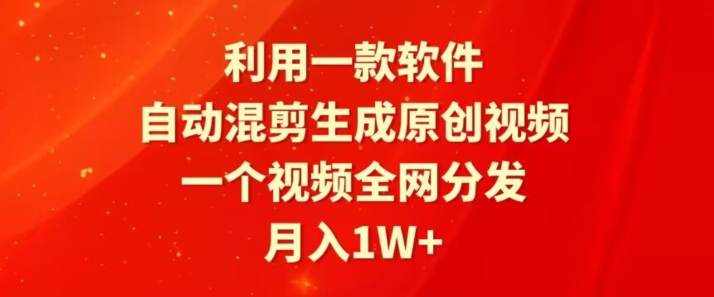 利用一款软件，自动混剪生成原创视频，一个视频全网分发，月入1W+-冒泡网