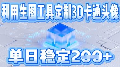 利用生图工具帮客户定制3D卡通头像，单日稳定2张-冒泡网