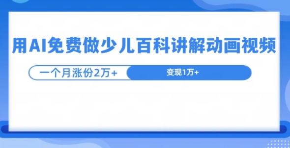 用AI免费做少儿百科讲解动画视频，1个月涨粉2w+-冒泡网