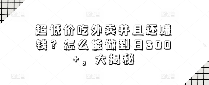 超低价吃外卖并且还赚钱？怎么能做到日300+，大揭秘-冒泡网