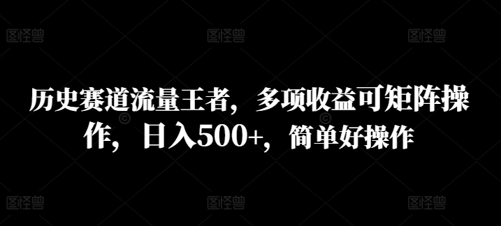 历史赛道流量王者，多项收益可矩阵操作，日入500+，简单好操作-冒泡网