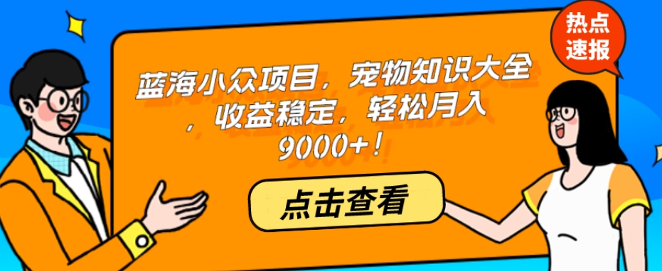 蓝海小众项目，宠物知识大全，收益稳定，轻松月入9000+！-冒泡网