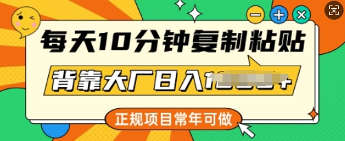 每天10分钟，复制粘贴，背靠大厂日入多张，正规项目，常年可做-冒泡网