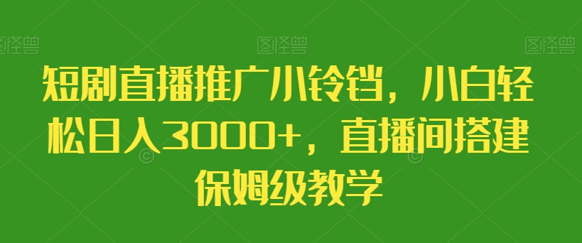 短剧直播推广小铃铛，小白轻松日入3000+，直播间搭建保姆级教学-冒泡网