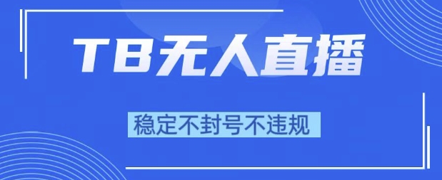 2025年TB无人直播带货10.0，全新技术，不违规，不封号，纯小白操作，日入1k【揭秘】-冒泡网