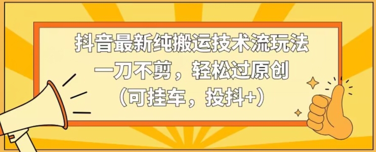 抖音最新纯搬运技术流玩法,一刀不剪,轻松过原创(可挂车,投抖+)【揭秘】-冒泡网